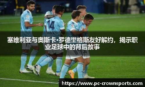 塞维利亚与奥斯卡·罗德里格斯友好解约，揭示职业足球中的背后故事