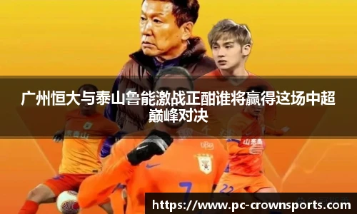 广州恒大与泰山鲁能激战正酣谁将赢得这场中超巅峰对决